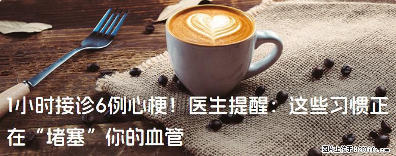 1小时接诊6例心梗！医生提醒：这些习惯正在“堵塞”你的血管 - 昭通生活资讯 - 昭通28生活网 zt.28life.net